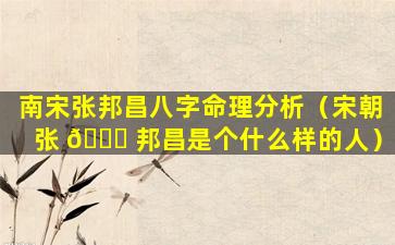 南宋张邦昌八字命理分析（宋朝张 🍀 邦昌是个什么样的人）